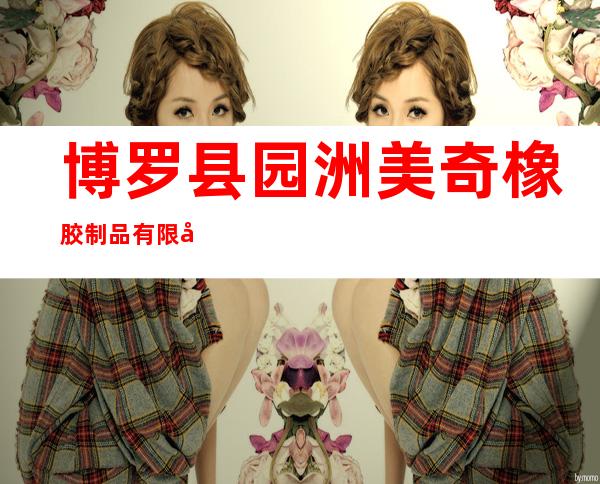 博罗县园洲美奇橡胶制品有限公司